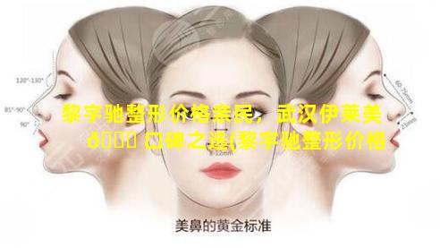 黎宇驰整形价格亲民，武汉伊莱美 🐘 口碑之选(黎宇驰整形价格亲民,武汉伊莱 🐵 美口碑之选)